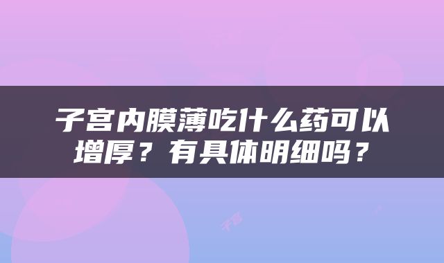 子宫内膜薄吃什么药可以增厚？有具体明细吗？