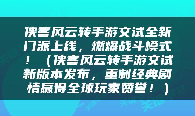 侠客风云转手游文试全新门派上线，燃爆战斗模式！（侠客风云转手游文试新版本发布，重制经典剧情赢得全球玩家赞誉！）