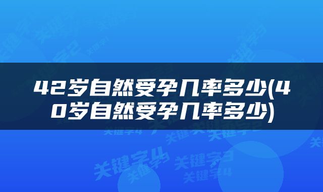 42岁自然受孕几率多少(40岁自然受孕几率多少)