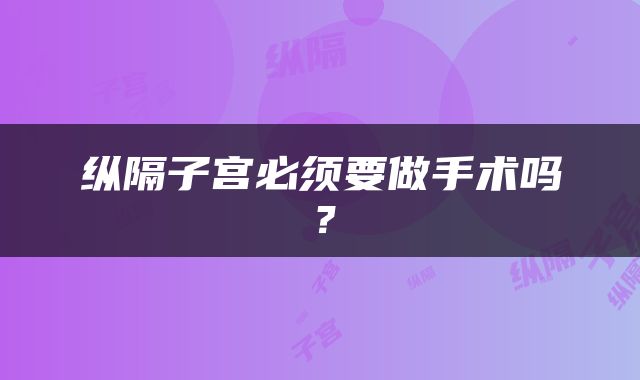 纵隔子宫必须要做手术吗？