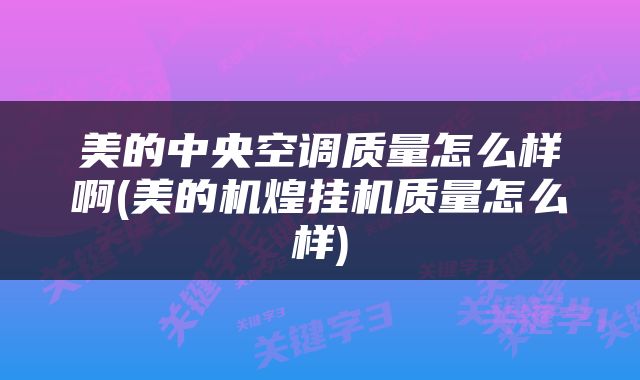美的中央空调质量怎么样啊(美的机煌挂机质量怎么样)