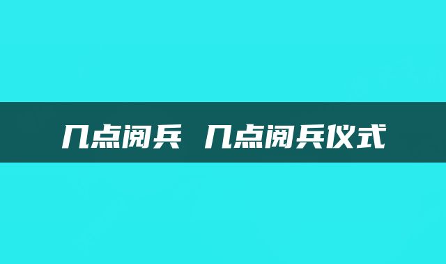 几点阅兵 几点阅兵仪式