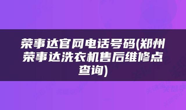 荣事达官网电话号码(郑州荣事达洗衣机售后维修点查询)