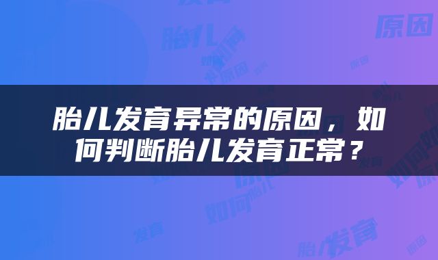 胎儿发育异常的原因，如何判断胎儿发育正常？