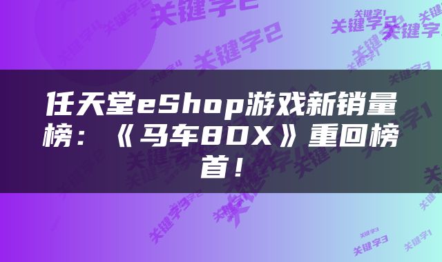 任天堂eShop游戏新销量榜：《马车8DX》重回榜首！