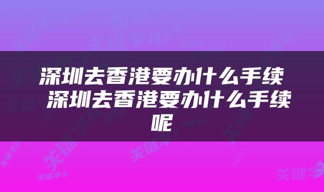 深圳去香港要办什么手续 深圳去香港要办什么手续呢