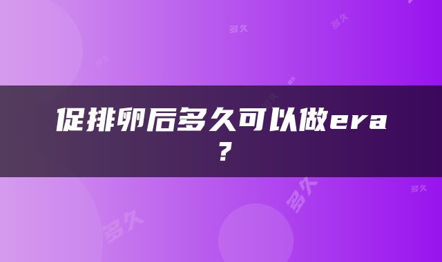 促排卵后多久可以做era？