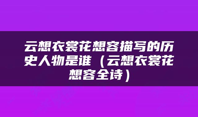 云想衣裳花想容描写的历史人物是谁（云想衣裳花想容全诗）
