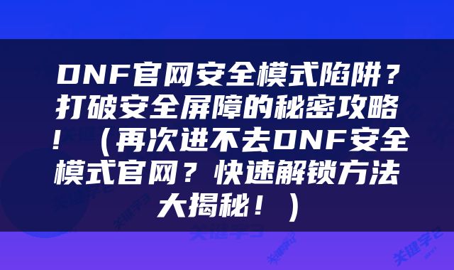 DNF官网安全模式陷阱？打破安全屏障的秘密攻略！（再次进不去DNF安全模式官网？快速解锁方法大揭秘！）