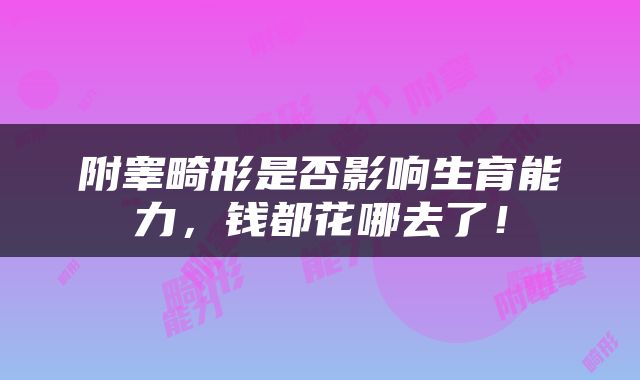 附睾畸形是否影响生育能力，钱都花哪去了！