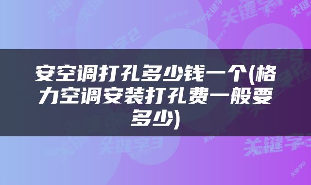 安空调打孔多少钱一个(格力空调安装打孔费一般要多少)