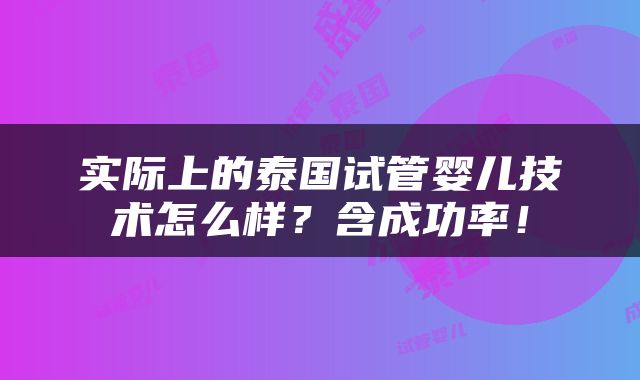 实际上的泰国试管婴儿技术怎么样？含成功率！