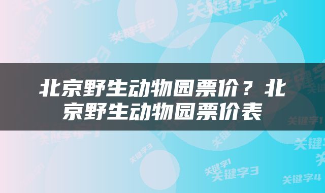 北京野生动物园票价？北京野生动物园票价表