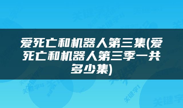 爱死亡和机器人第三集(爱死亡和机器人第三季一共多少集)