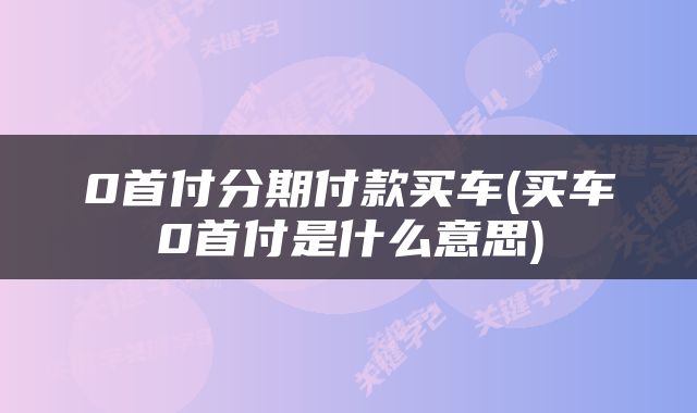 0首付分期付款买车(买车0首付是什么意思)