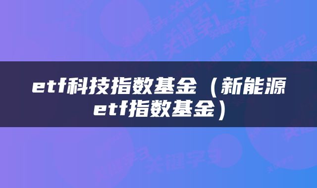 etf科技指数基金（新能源etf指数基金）