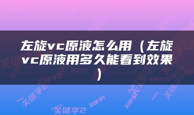 左旋vc原液怎么用(左旋vc原液用多久能看到效果)