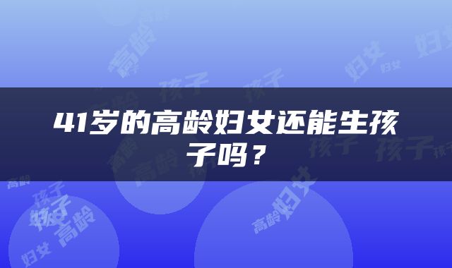 41岁的高龄妇女还能生孩子吗？
