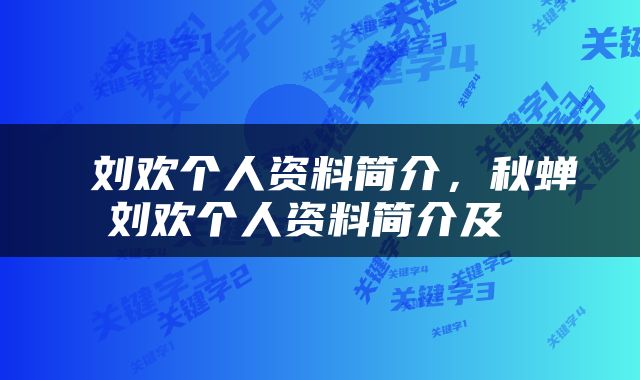 刘欢个人资料简介，秋蝉刘欢个人资料简介及 