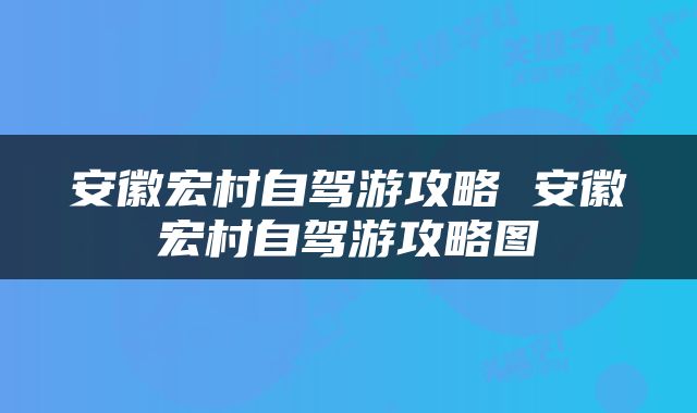 安徽宏村自驾游攻略 安徽宏村自驾游攻略图