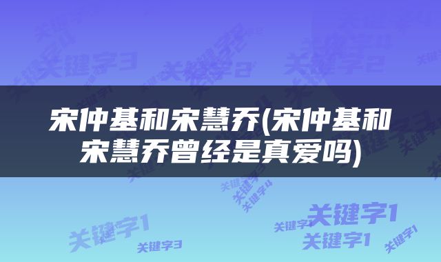 宋仲基和宋慧乔(宋仲基和宋慧乔曾经是真爱吗)