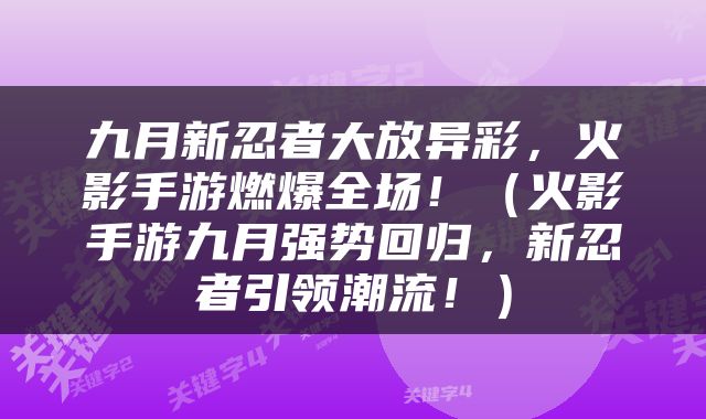 九月新忍者大放异彩，火影手游燃爆全场！（火影手游九月强势回归，新忍者引领潮流！）