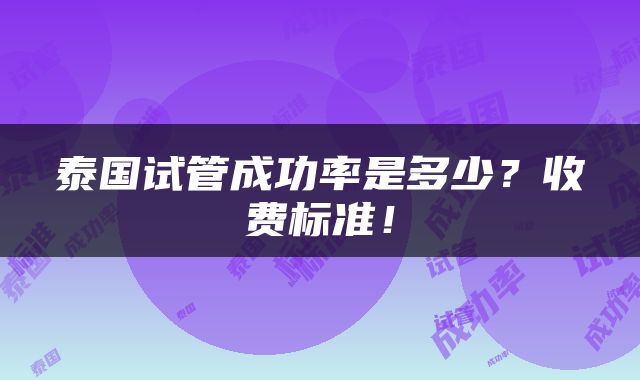 泰国试管成功率是多少？收费标准！