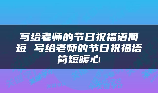 写给老师的节日祝福语简短 写给老师的节日祝福语简短暖心