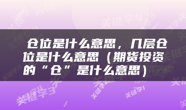  仓位是什么意思，几层仓位是什么意思（期货投资的“仓”是什么意思） 