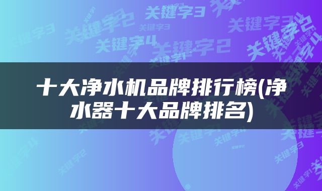 十大净水机品牌排行榜(净水器十大品牌排名)