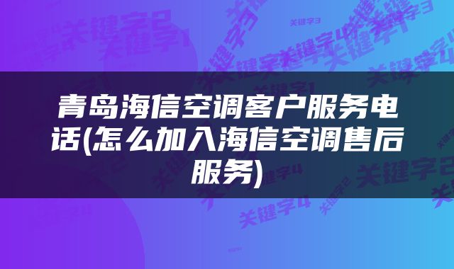 青岛海信空调客户服务电话(怎么加入海信空调售后服务)