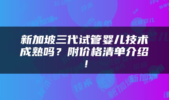 新加坡三代试管婴儿技术成熟吗？附价格清单介绍！