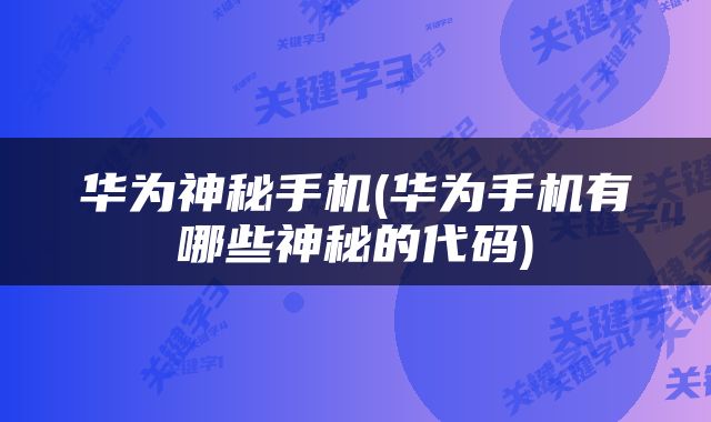 华为神秘手机(华为手机有哪些神秘的代码)