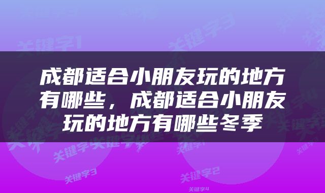 成都适合小朋友玩的地方有哪些，成都适合小朋友玩的地方有哪些冬季