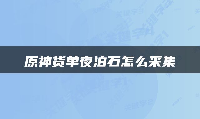 原神货单夜泊石怎么采集