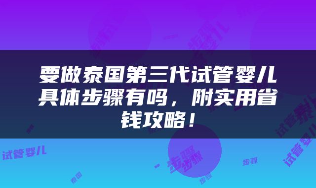 要做泰国第三代试管婴儿具体步骤有吗，附实用省钱攻略！
