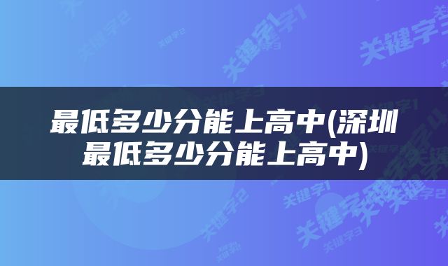 最低多少分能上高中(深圳最低多少分能上高中)