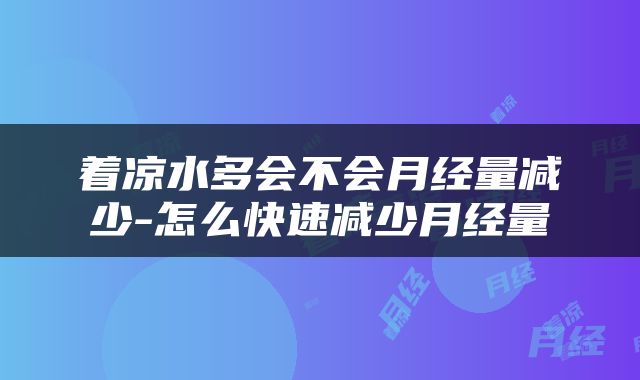 着凉水多会不会月经量减少-怎么快速减少月经量