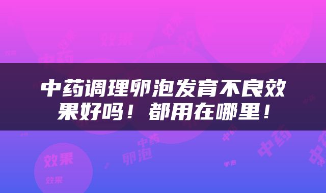 中药调理卵泡发育不良效果好吗！都用在哪里！