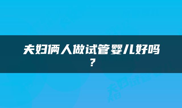 夫妇俩人做试管婴儿好吗？