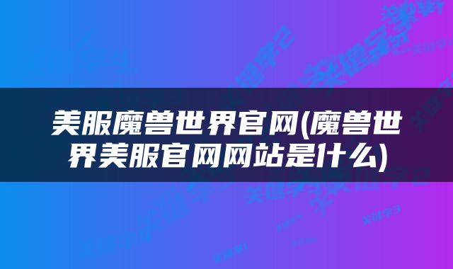 美服魔兽世界官网(魔兽世界美服官网网站是什么)
