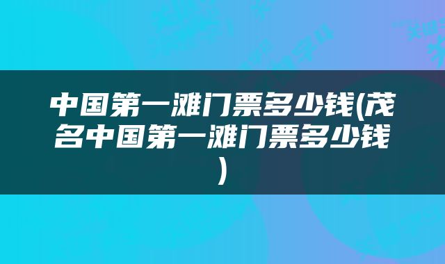中国第一滩门票多少钱(茂名中国第一滩门票多少钱)