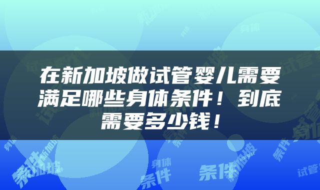 在新加坡做试管婴儿需要满足哪些身体条件！到底需要多少钱！
