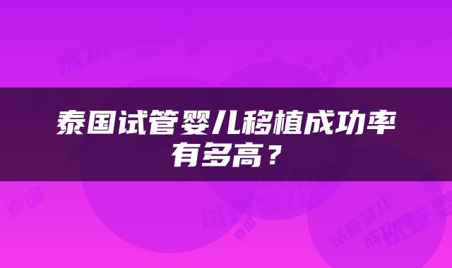 泰国试管婴儿移植成功率有多高？
