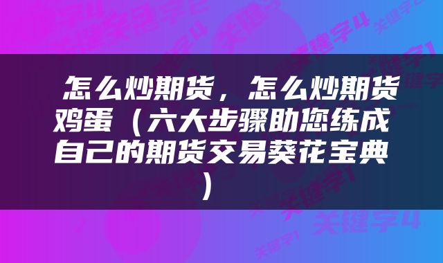 怎么炒期货,怎么炒期货鸡蛋(六大步骤助您练成自己的期货交易葵花宝典)