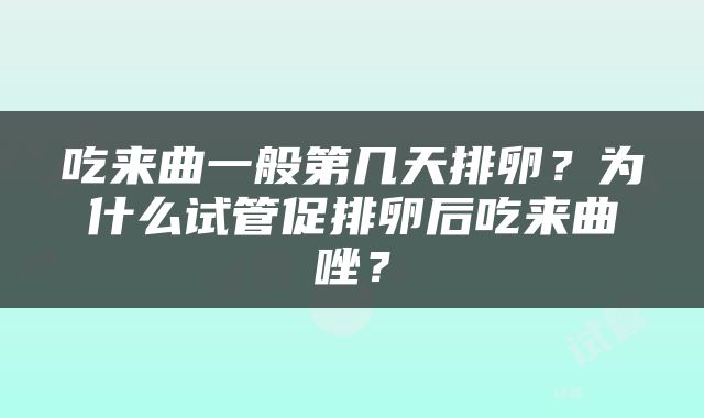 吃来曲一般第几天排卵？为什么试管促排卵后吃来曲唑？