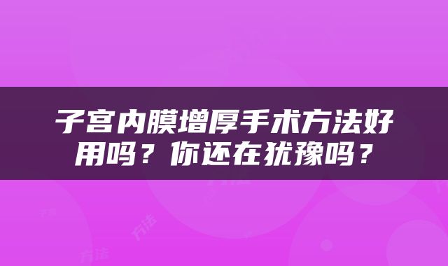 子宫内膜增厚手术方法好用吗？你还在犹豫吗？