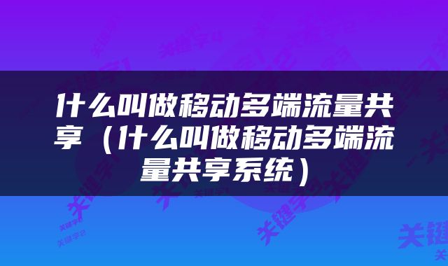 什么叫做移动多端流量共享(什么叫做移动多端流量共享系统)
