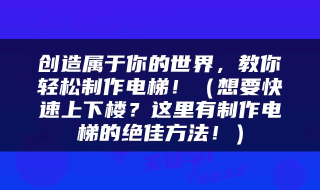 创造属于你的世界，教你轻松制作电梯！（想要快速上下楼？这里有制作电梯的绝佳方法！）