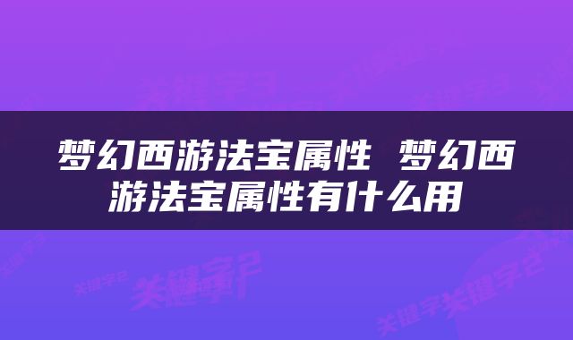 梦幻西游法宝属性 梦幻西游法宝属性有什么用